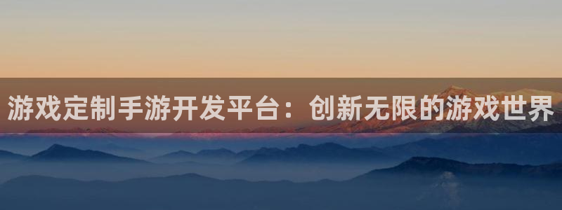 大神吧28预测结果：游戏定制手游开发平台：创新无限的游戏世界