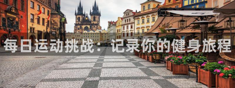 bbin视讯：每日运动挑战：记录你的健身旅程
