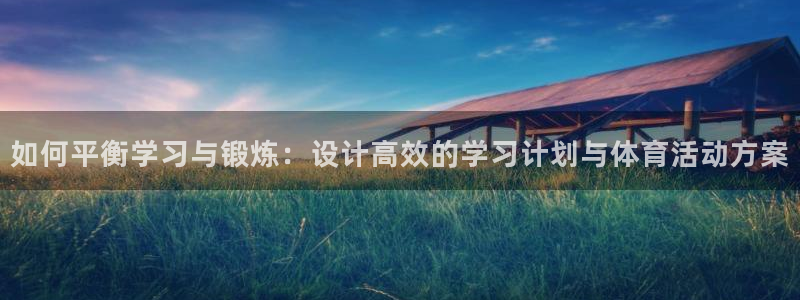 bbin视讯游戏官网：如何平衡学习与锻炼：设计高效的学习计划与体育活动方案