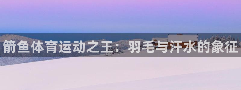 bbin视讯游戏官网：箭鱼体育运动之王：羽毛与汗水的象征