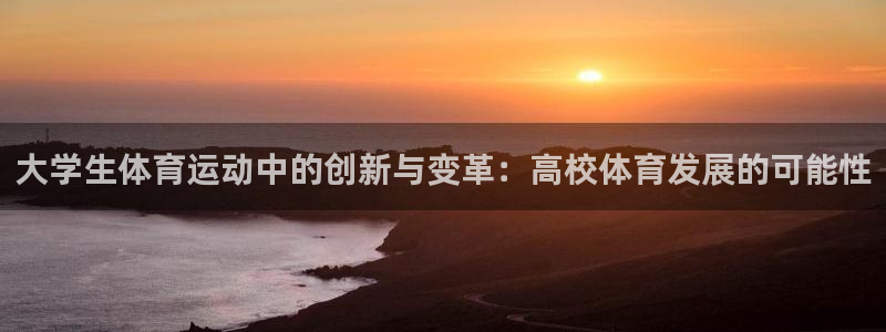 bbin视讯游戏平台：大学生体育运动中的创新与变革：高校体育发展的可能性
